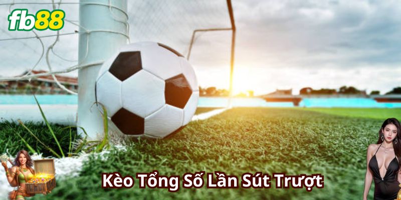 Chiến Lược Chơi Kèo Tổng Số Lần Sút Trượt Hiệu Quả