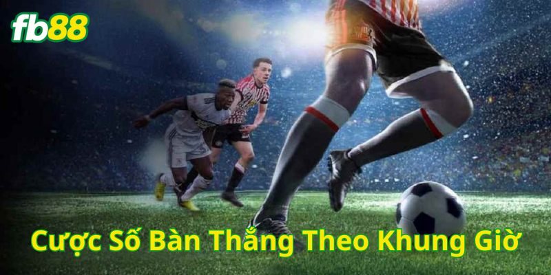 Cược Số Bàn Thắng Theo Khung Giờ là gì?