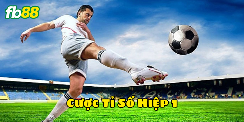 Cược Tỉ Số Hiệp 1 chơi như thế nào?